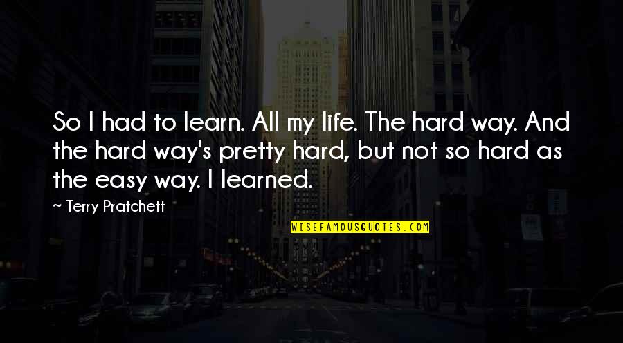 Learn Hard Way Quotes By Terry Pratchett: So I had to learn. All my life.
