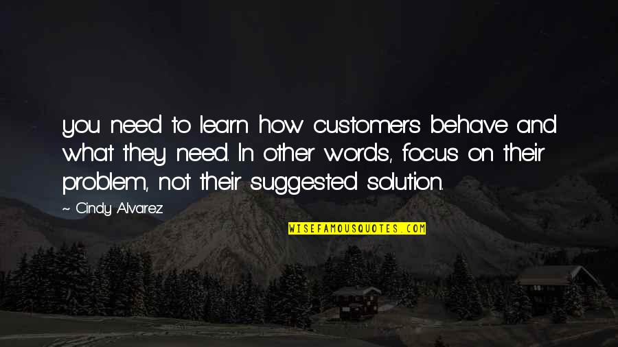 Learn How To Focus Quotes By Cindy Alvarez: you need to learn how customers behave and