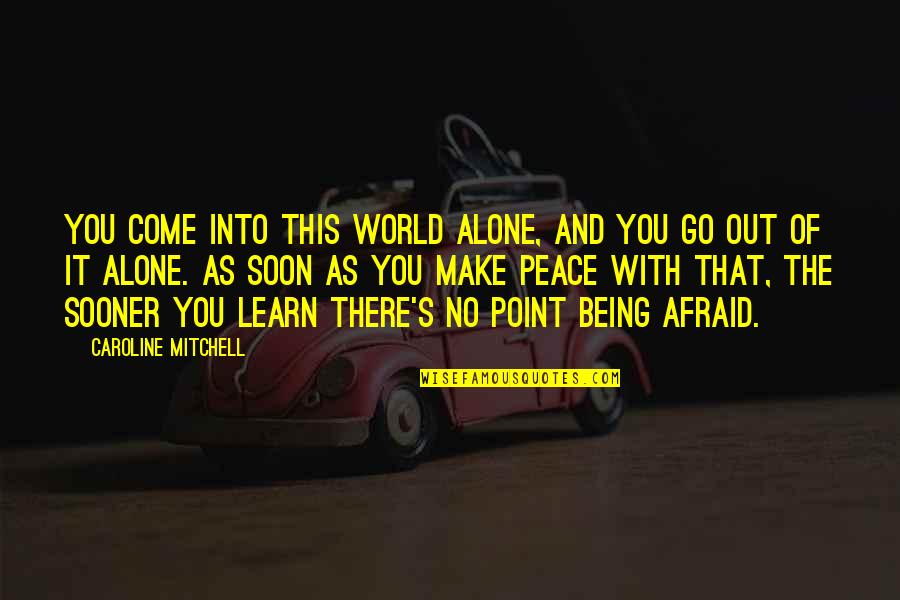 Learn Learn Quotes By Caroline Mitchell: You come into this world alone, and you Learn Learn Quotes By Caroline Mitchell: You come into this world alone, and you
