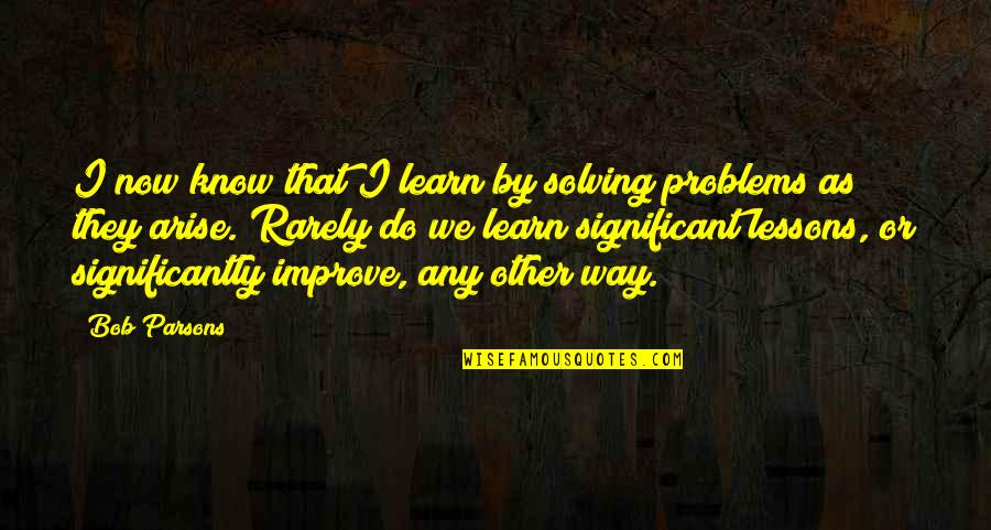 Learn Lessons From The Past Quotes By Bob Parsons: I now know that I learn by solving