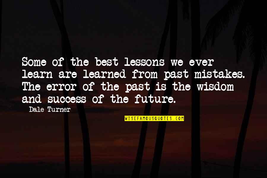 Learn Lessons From The Past Quotes By Dale Turner: Some of the best lessons we ever learn