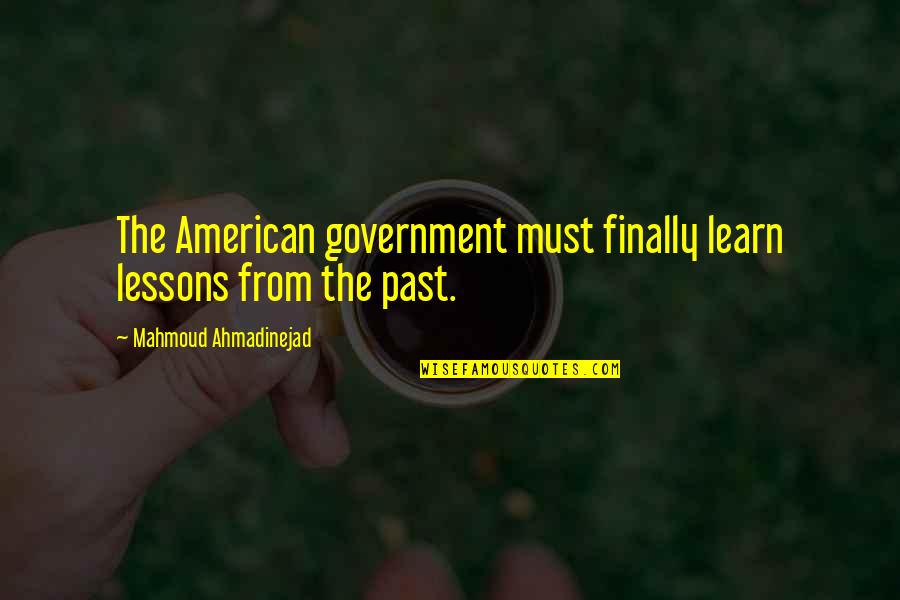 Learn Lessons From The Past Quotes By Mahmoud Ahmadinejad: The American government must finally learn lessons from