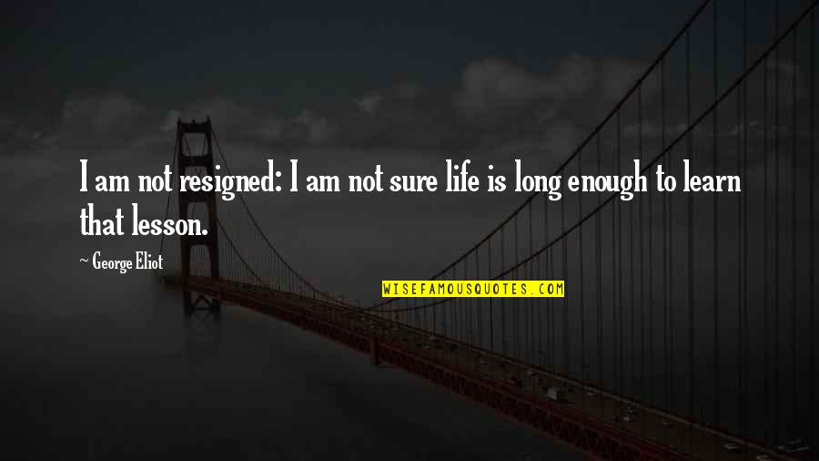 Learn Lessons Quotes By George Eliot: I am not resigned: I am not sure