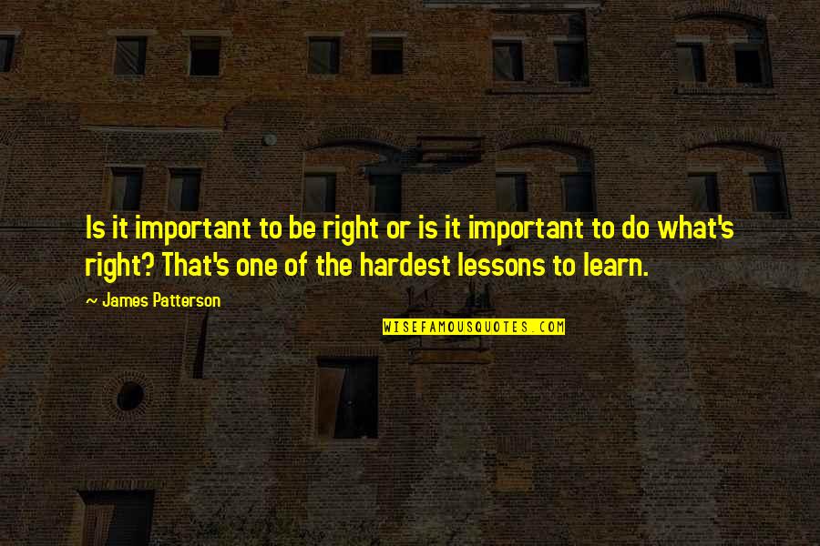 Learn Lessons Quotes By James Patterson: Is it important to be right or is