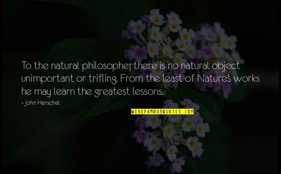 Learn Lessons Quotes By John Herschel: To the natural philosopher, there is no natural