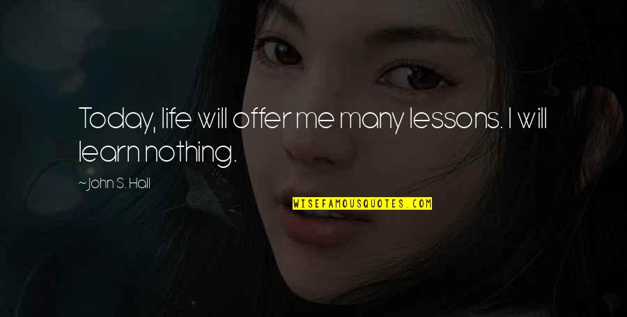 Learn Lessons Quotes By John S. Hall: Today, life will offer me many lessons. I