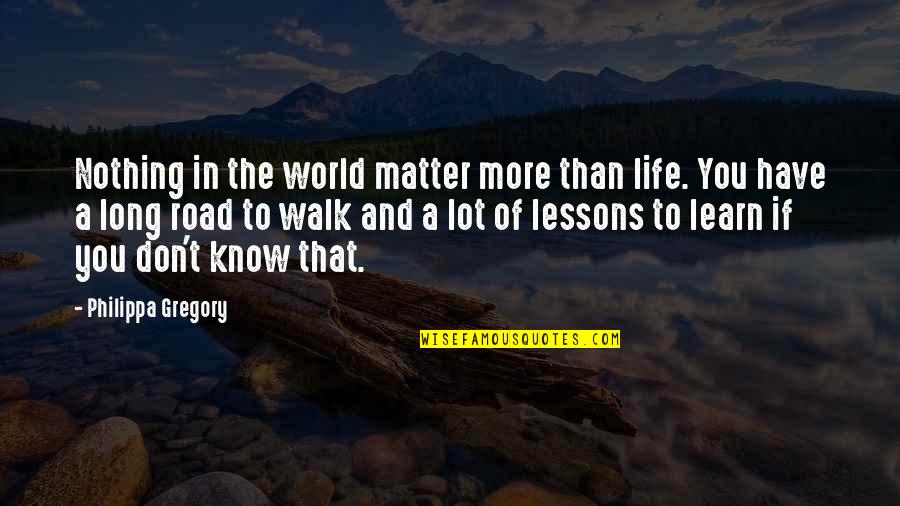Learn Lessons Quotes By Philippa Gregory: Nothing in the world matter more than life.