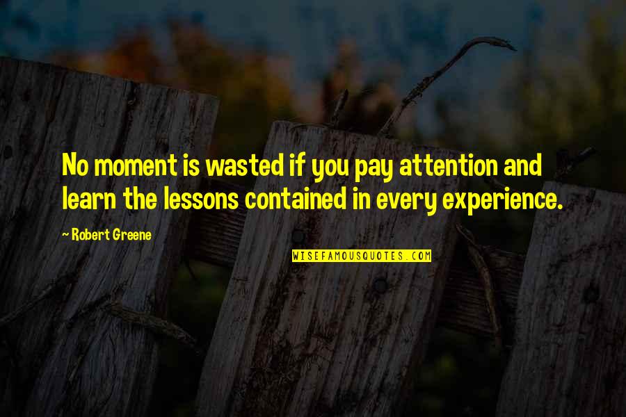 Learn Lessons Quotes By Robert Greene: No moment is wasted if you pay attention