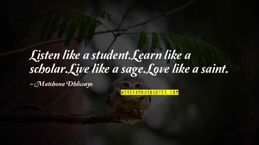 Learn Live Love Quotes By Matshona Dhliwayo: Listen like a student.Learn like a scholar.Live like