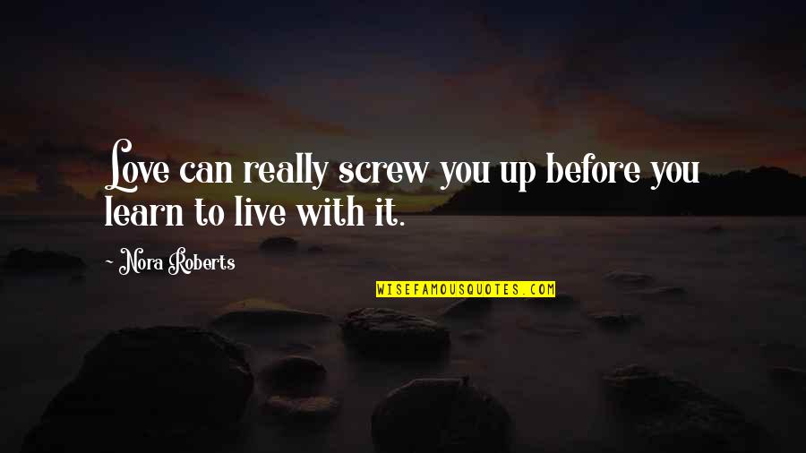 Learn Live Love Quotes By Nora Roberts: Love can really screw you up before you