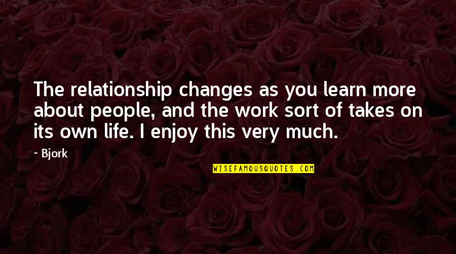 Learn More About Life Quotes By Bjork: The relationship changes as you learn more about