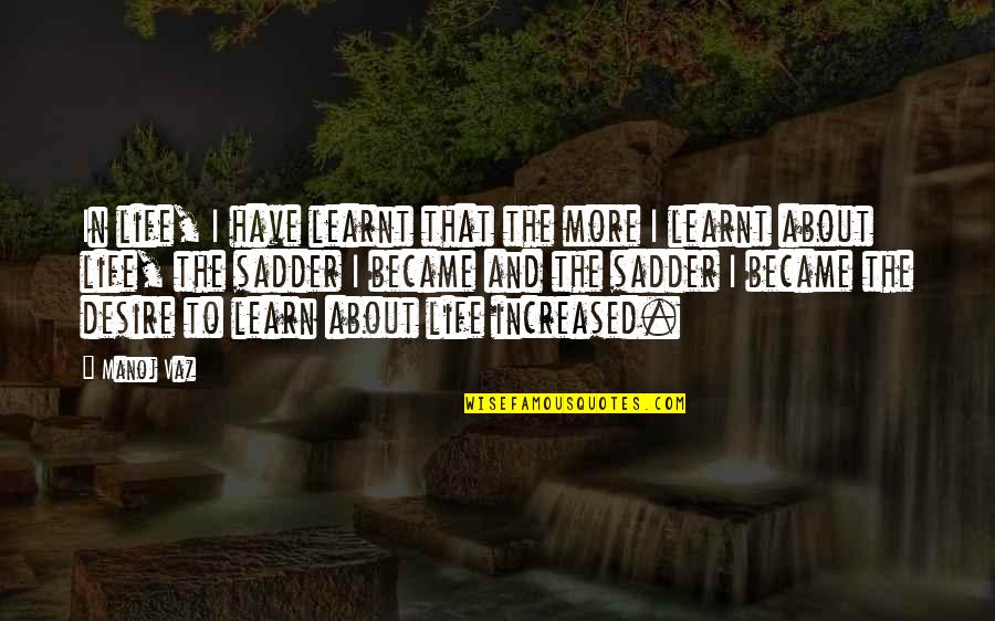 Learn More About Life Quotes By Manoj Vaz: In life, I have learnt that the more