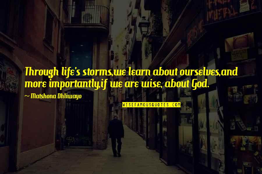 Learn More About Life Quotes By Matshona Dhliwayo: Through life's storms,we learn about ourselves,and more importantly,if