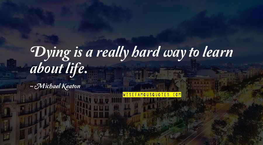 Learn More About Life Quotes By Michael Keaton: Dying is a really hard way to learn