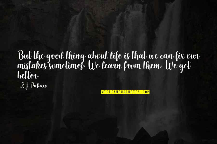 Learn More About Life Quotes By R.J. Palacio: But the good thing about life is that
