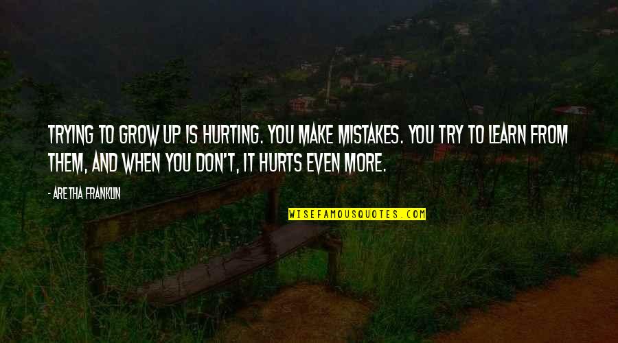Learn More From Mistakes Quotes By Aretha Franklin: Trying to grow up is hurting. You make
