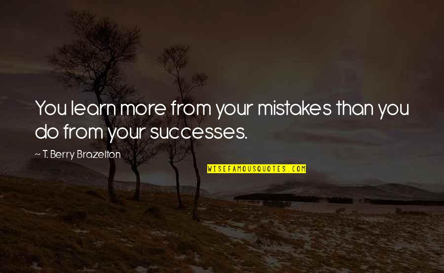 Learn More From Mistakes Quotes By T. Berry Brazelton: You learn more from your mistakes than you