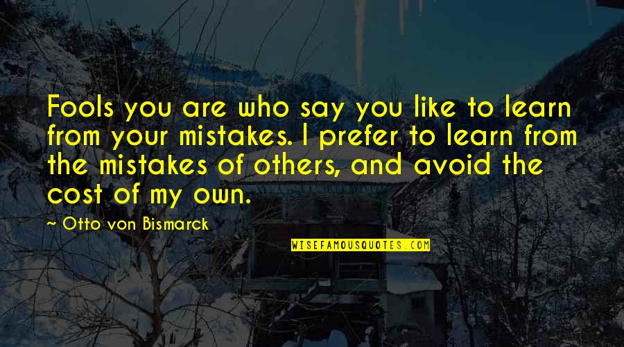 Learn My Mistakes Quotes By Otto Von Bismarck: Fools you are who say you like to
