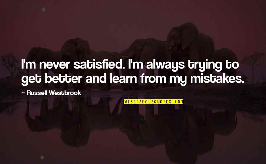 Learn My Mistakes Quotes By Russell Westbrook: I'm never satisfied. I'm always trying to get