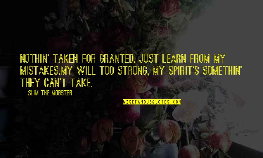 Learn My Mistakes Quotes By Slim The Mobster: Nothin' taken for granted, just learn from my