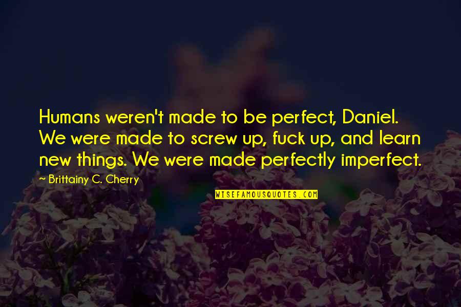 Learn New Things Quotes By Brittainy C. Cherry: Humans weren't made to be perfect, Daniel. We