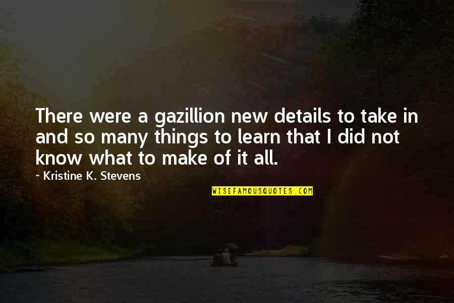 Learn New Things Quotes By Kristine K. Stevens: There were a gazillion new details to take