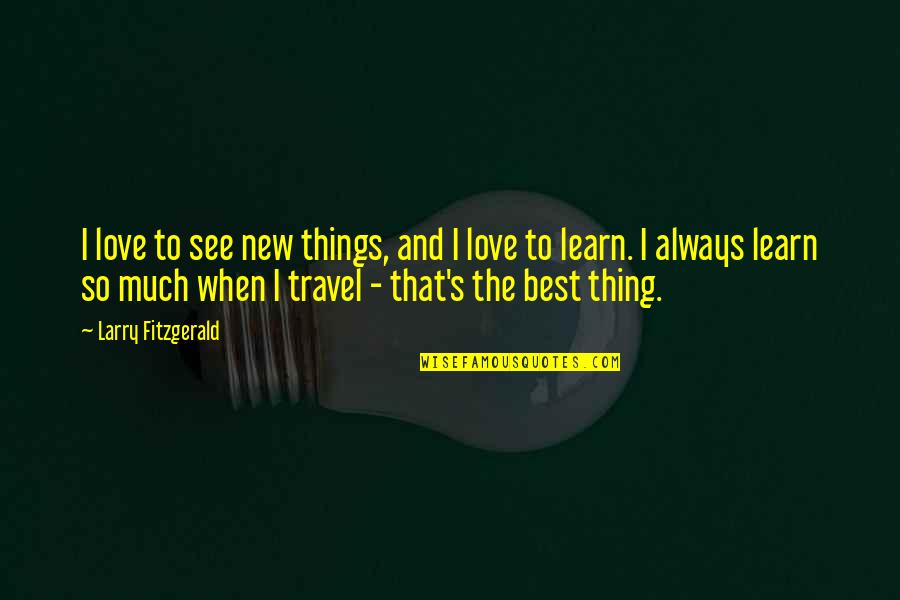 Learn New Things Quotes By Larry Fitzgerald: I love to see new things, and I