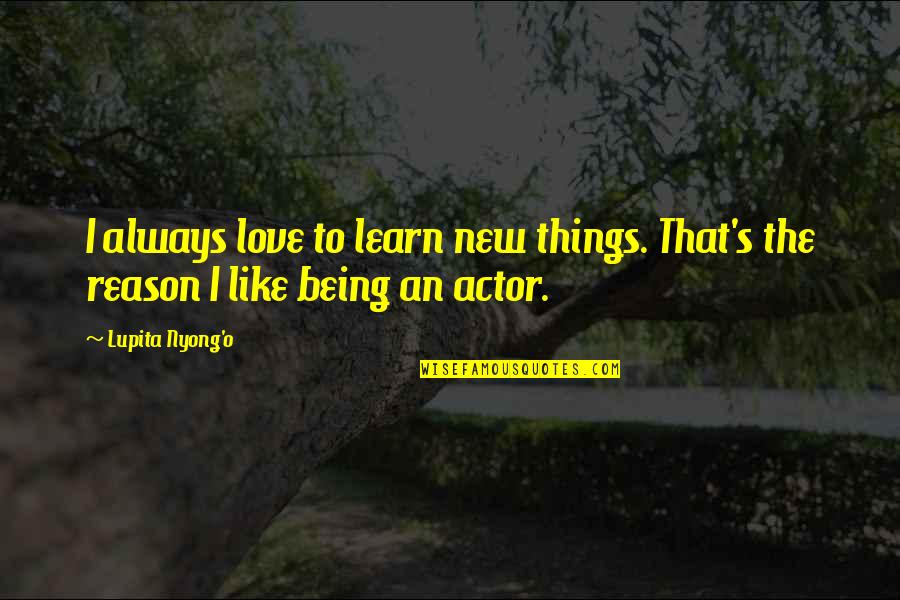 Learn New Things Quotes By Lupita Nyong'o: I always love to learn new things. That's