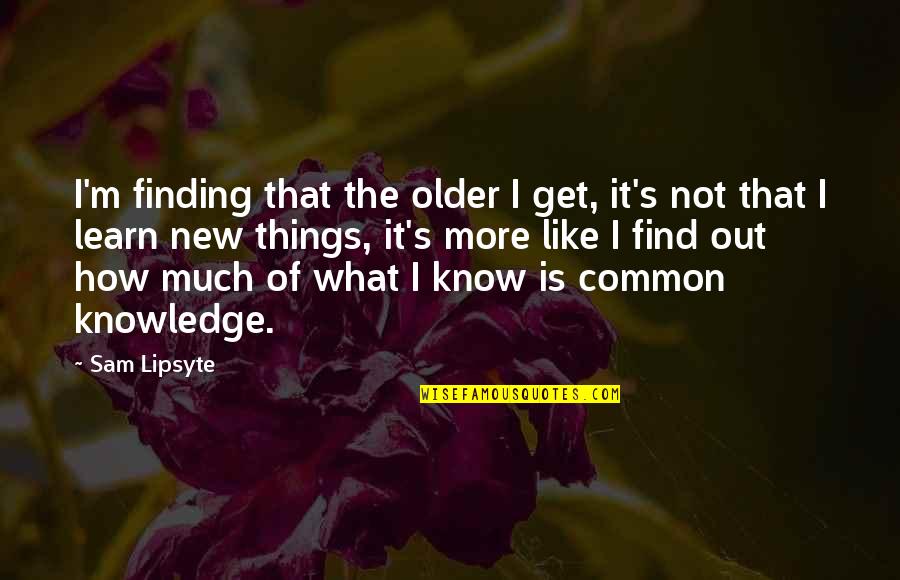 Learn New Things Quotes By Sam Lipsyte: I'm finding that the older I get, it's