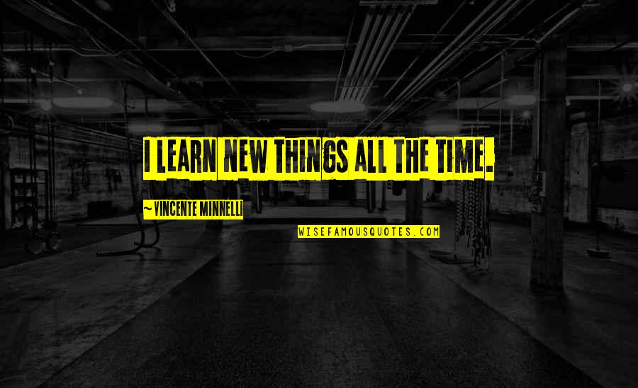 Learn New Things Quotes By Vincente Minnelli: I learn new things all the time.