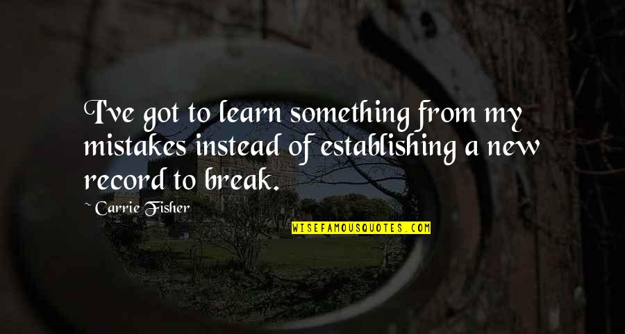 Learn Of Mistakes Quotes By Carrie Fisher: I've got to learn something from my mistakes