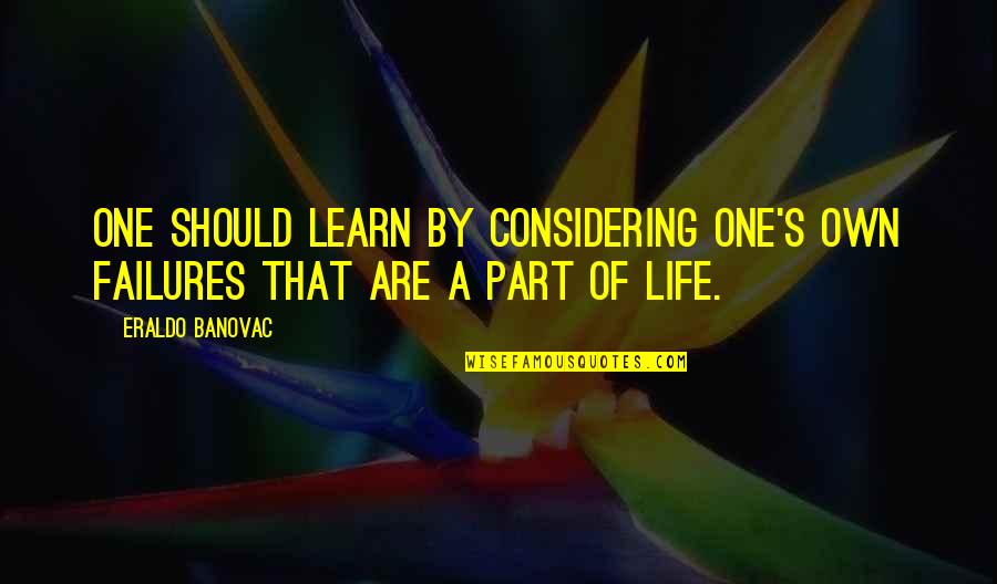 Learn Of Mistakes Quotes By Eraldo Banovac: One should learn by considering one's own failures