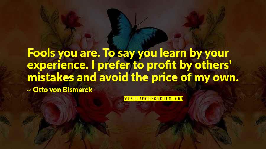 Learn Of Mistakes Quotes By Otto Von Bismarck: Fools you are. To say you learn by