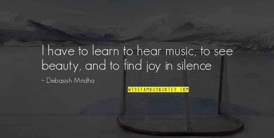 Learn Quotes And Quotes By Debasish Mridha: I have to learn to hear music, to