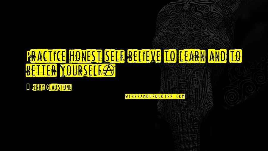 Learn Quotes And Quotes By Jerry Gladstone: Practice honest self believe to learn and to