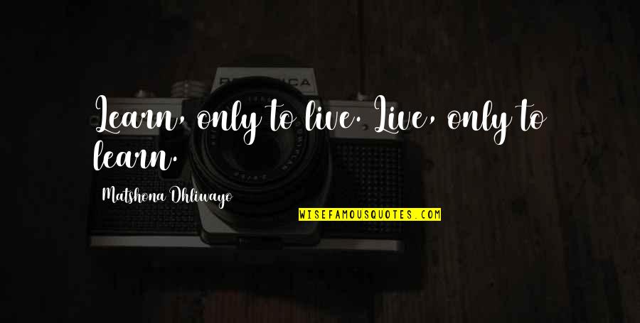 Learn Quotes And Quotes By Matshona Dhliwayo: Learn, only to live. Live, only to learn.