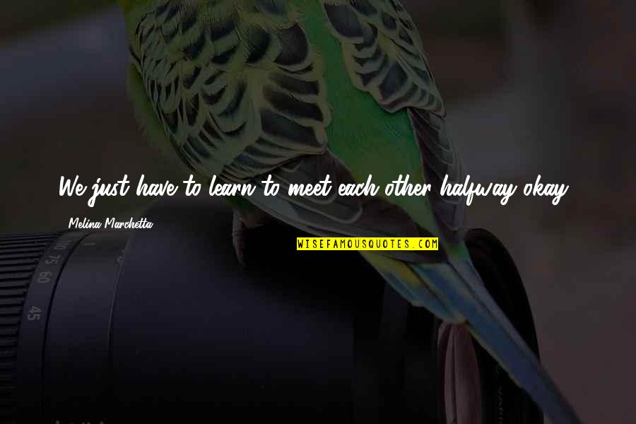 Learn Quotes By Melina Marchetta: We just have to learn to meet each