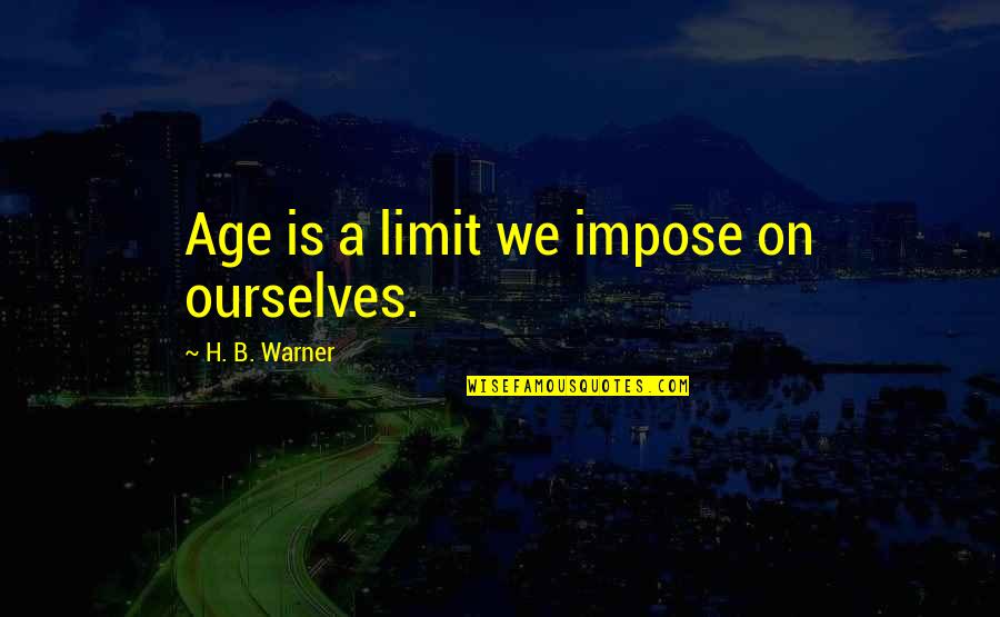Learn The Hard Way Quotes By H. B. Warner: Age is a limit we impose on ourselves.