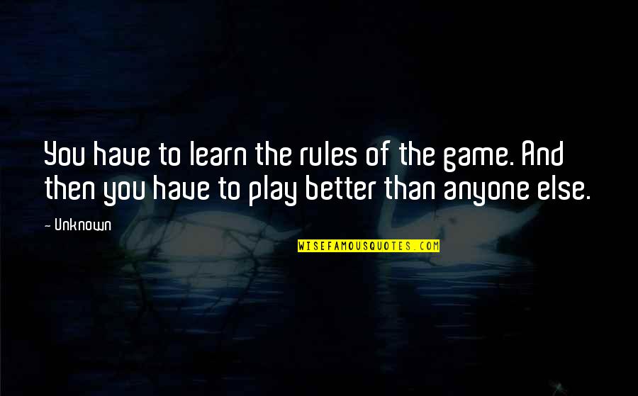 Learn The Rules Of The Game Quotes By Unknown: You have to learn the rules of the