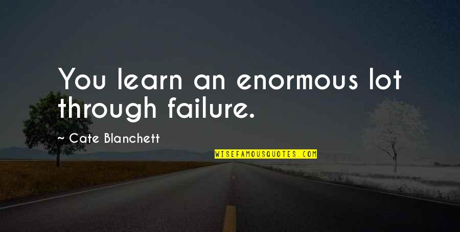 Learn Through Failure Quotes By Cate Blanchett: You learn an enormous lot through failure. Learn Through Failure Quotes By Cate Blanchett: You learn an enormous lot through failure.