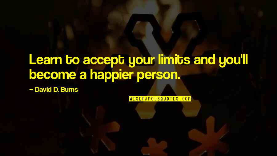 Learn To Accept Quotes By David D. Burns: Learn to accept your limits and you'll become Learn To Accept Quotes By David D. Burns: Learn to accept your limits and you'll become