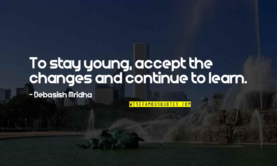 Learn To Accept Quotes By Debasish Mridha: To stay young, accept the changes and continue Learn To Accept Quotes By Debasish Mridha: To stay young, accept the changes and continue