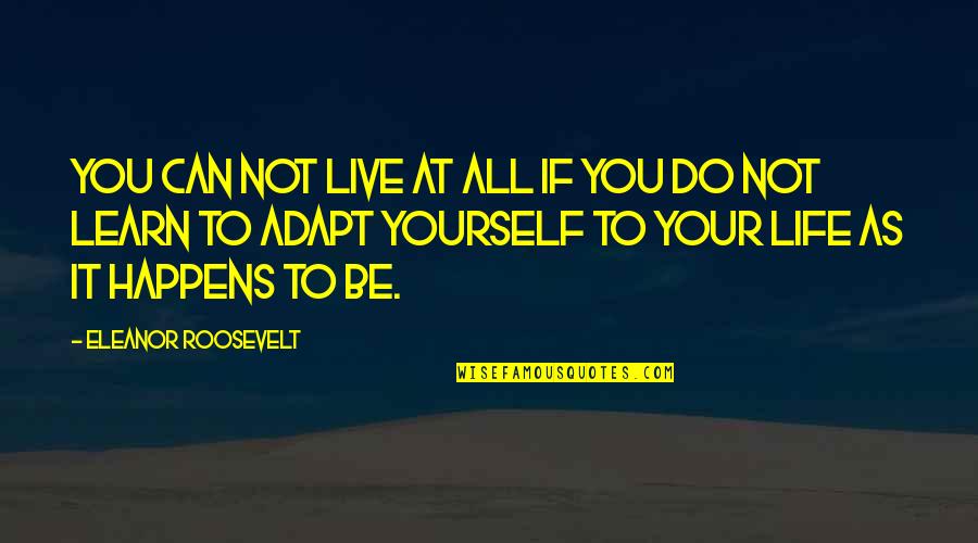 Learn To Adapt Quotes By Eleanor Roosevelt: You can not live at all if you