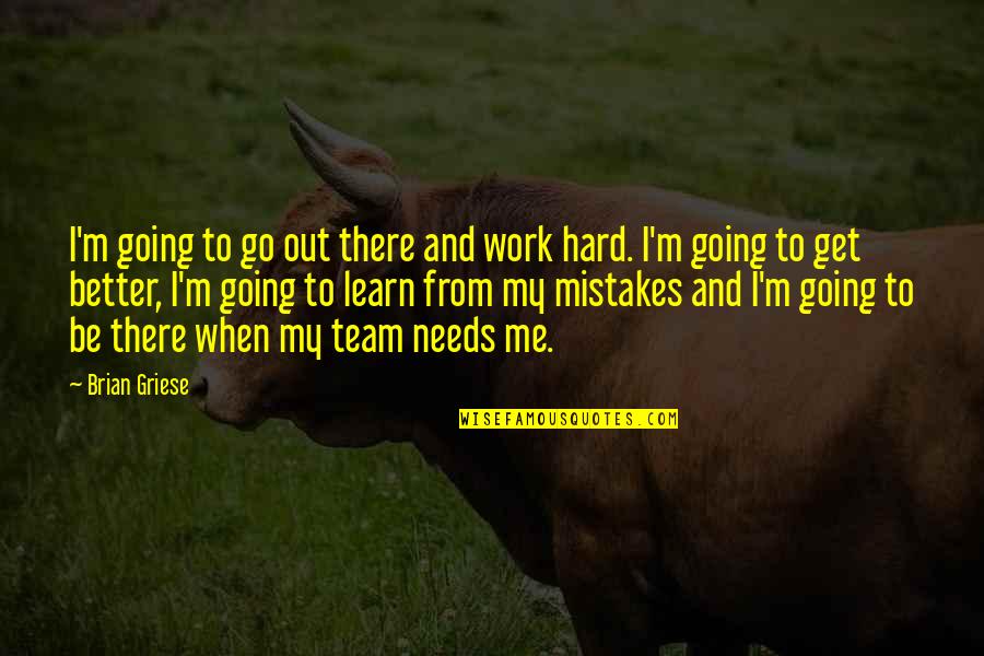 Learn To Be Better Quotes By Brian Griese: I'm going to go out there and work Learn To Be Better Quotes By Brian Griese: I'm going to go out there and work