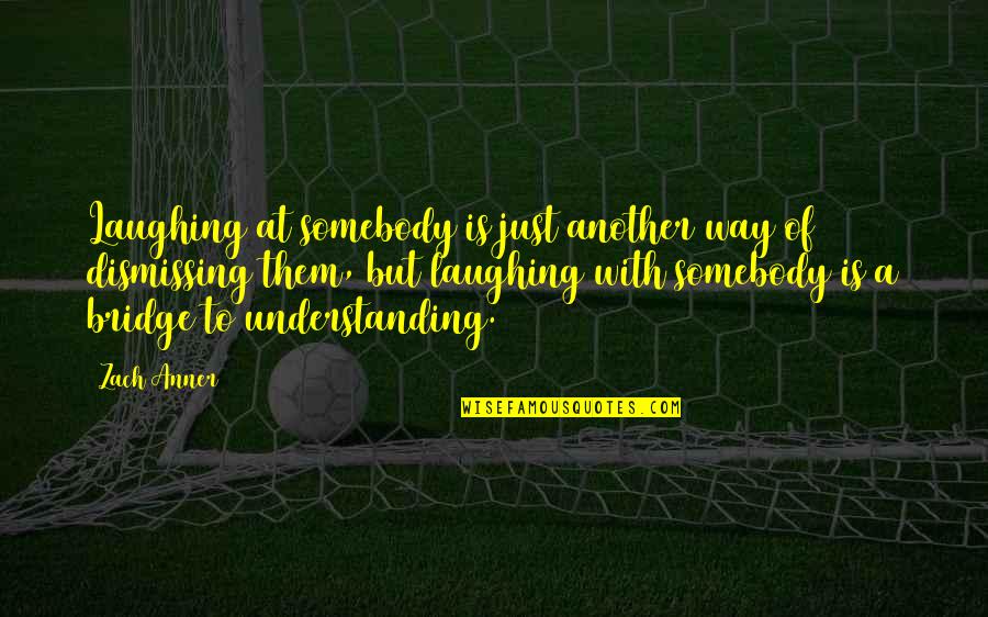 Learn To Be Done Not Mad Quotes By Zach Anner: Laughing at somebody is just another way of Learn To Be Done Not Mad Quotes By Zach Anner: Laughing at somebody is just another way of