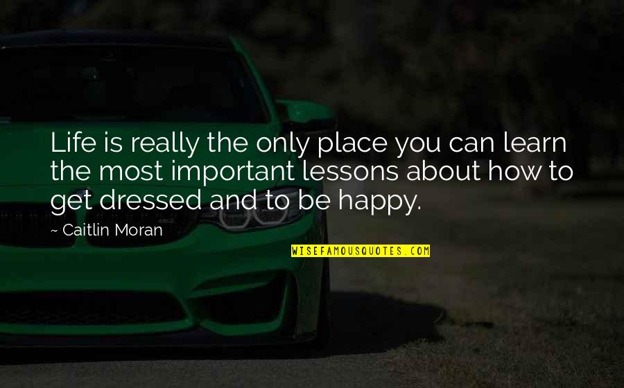 Learn To Be Happy Quotes By Caitlin Moran: Life is really the only place you can