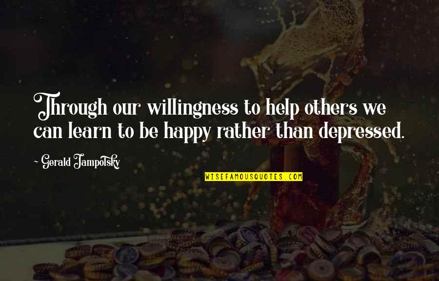Learn To Be Happy Quotes By Gerald Jampolsky: Through our willingness to help others we can