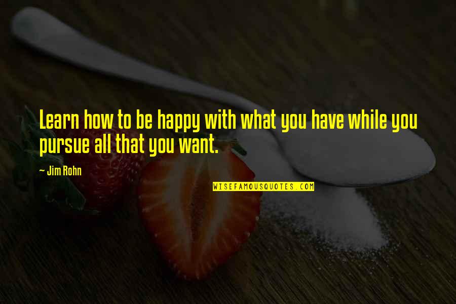Learn To Be Happy Quotes By Jim Rohn: Learn how to be happy with what you
