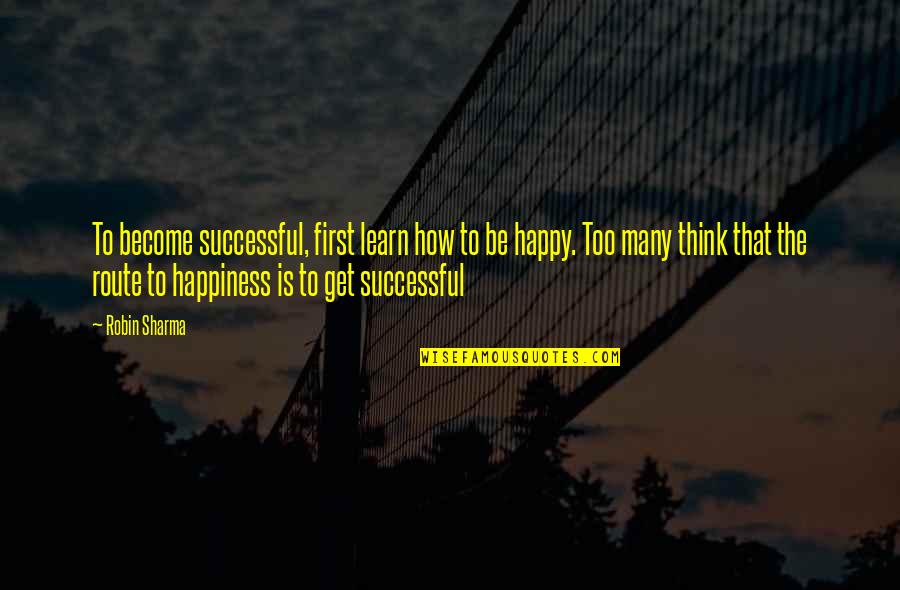 Learn To Be Happy Quotes By Robin Sharma: To become successful, first learn how to be