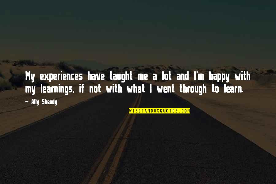 Learn To Be Happy With What You Have Quotes By Ally Sheedy: My experiences have taught me a lot and Learn To Be Happy With What You Have Quotes By Ally Sheedy: My experiences have taught me a lot and
